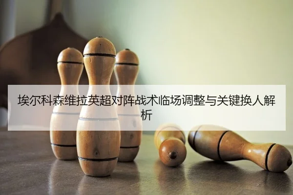 ai-er-ke-sen-wei-la-ying-chao-dui-zhen-zhan-shu-lin-chang-tiao-zheng-yu-guan-jian-huan-ren-jie-xi-2-430.jpg