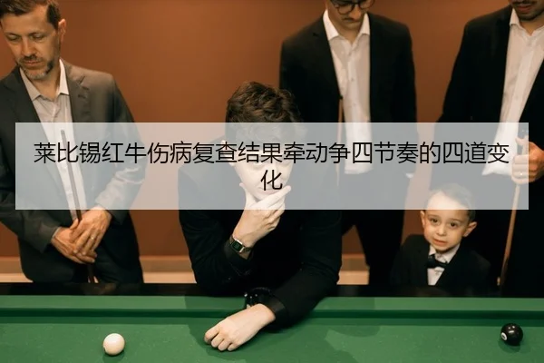 莱比锡红牛伤病复查结果牵动争四节奏的四道变化